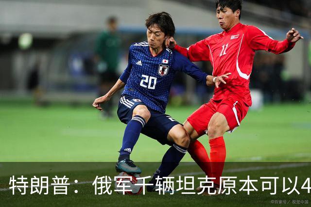 特朗普：俄军千辆坦克原本可以4个小时拿下基辅，可惜下了场暴雨