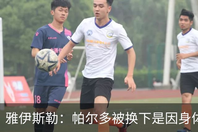 雅伊斯勒：帕尔多被换下是因身体不适；未来他可能更多踢边路